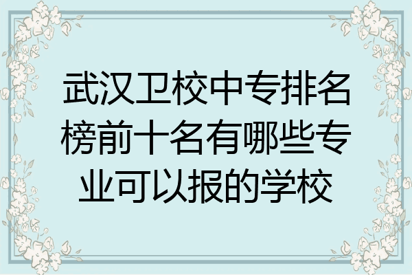 武汉卫校中专排名榜前十名有哪些专业可以报的学校