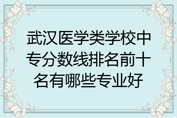 武汉医学类学校中专分数线排名前十名有哪些专业好