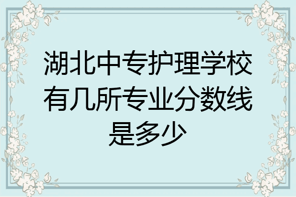 湖北中专护理学校有几所专业分数线是多少