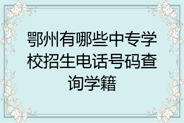 鄂州有哪些中专学校招生电话号码查询学籍