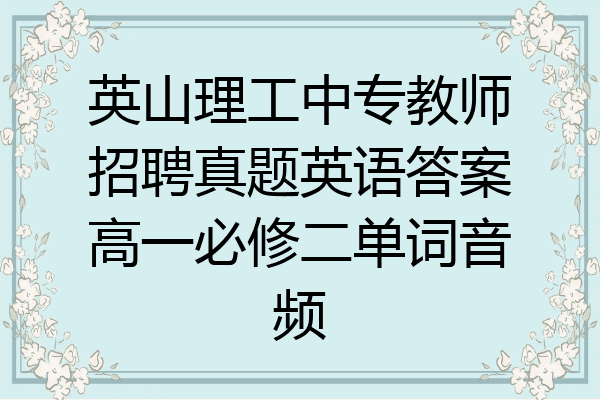 英山理工中专教师招聘真题英语答案高一必修二单词音频