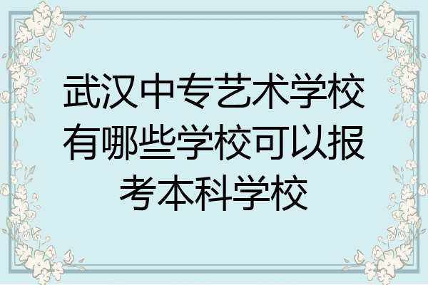 武汉中专艺术学校有哪些学校可以报考本科学校