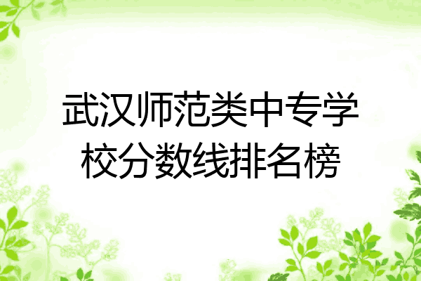 武汉师范类中专学校分数线排名榜