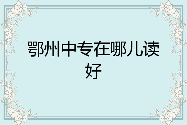 鄂州中专在哪儿读好