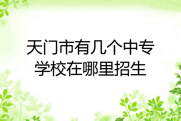 天门市有几个中专学校在哪里招生