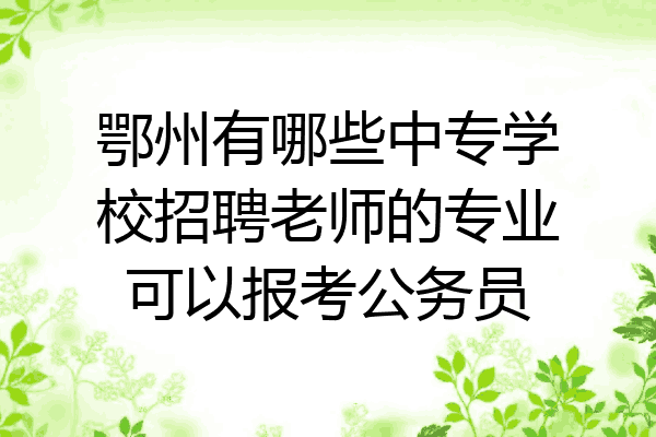 鄂州有哪些中专学校招聘老师的专业可以报考公务员