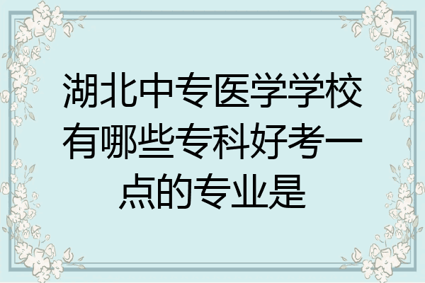 湖北中专医学学校有哪些专科好考一点的专业是