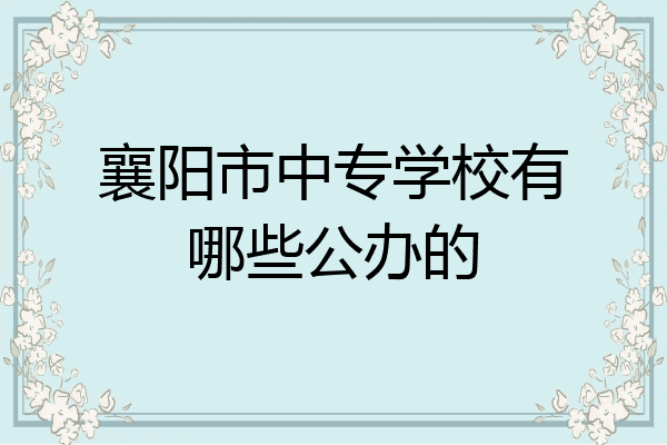 襄阳市中专学校有哪些公办的