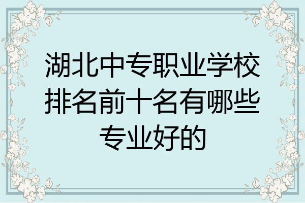 湖北中专职业学校排名前十名有哪些专业好的