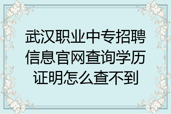 武汉职业中专招聘信息官网查询学历证明怎么查不到