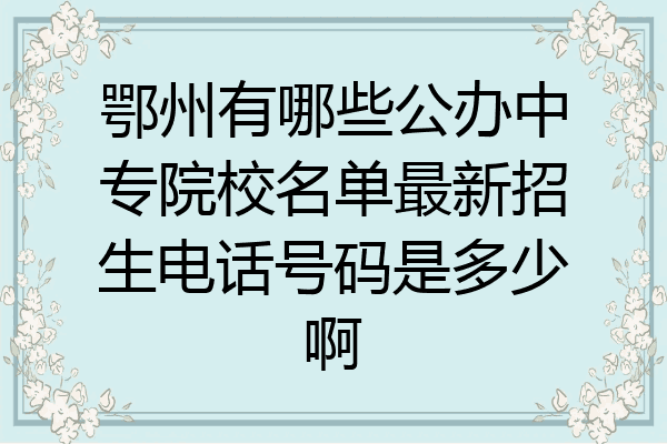 鄂州有哪些公办中专院校名单最新招生电话号码是多少啊