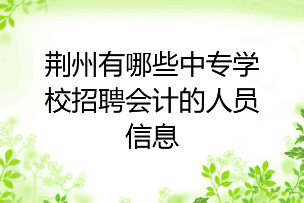 荆州有哪些中专学校招聘会计的人员信息
