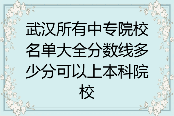 武汉所有中专院校名单大全分数线多少分可以上本科院校