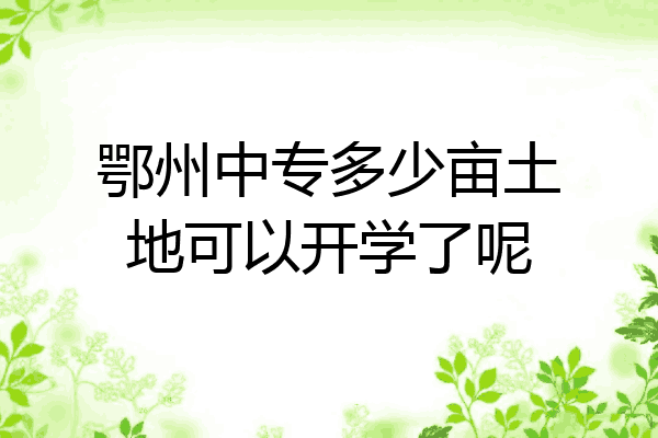 鄂州中专多少亩土地可以开学了呢