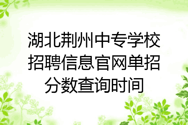 湖北荆州中专学校招聘信息官网单招分数查询时间