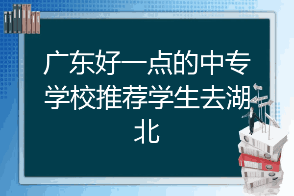 广东好一点的中专学校推荐学生去湖北