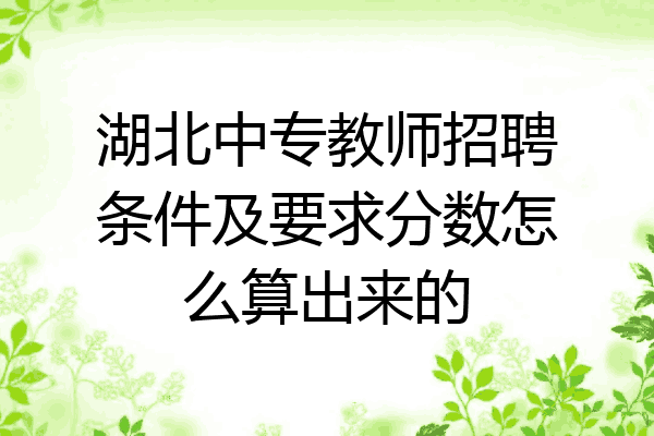 湖北中专教师招聘条件及要求分数怎么算出来的