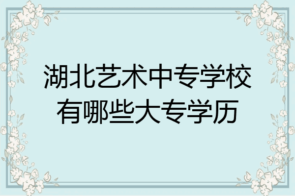 湖北艺术中专学校有哪些大专学历
