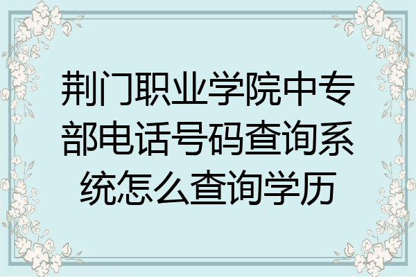 荆门职业学院中专部电话号码查询系统怎么查询学历