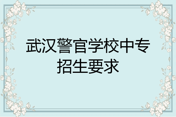 武汉警官学校中专招生要求