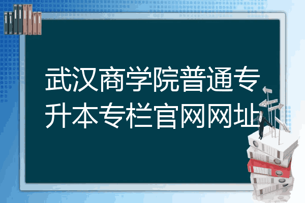 武汉商学院普通专升本专栏官网网址