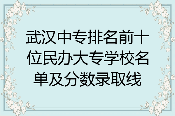 武汉中专排名前十位民办大专学校名单及分数录取线