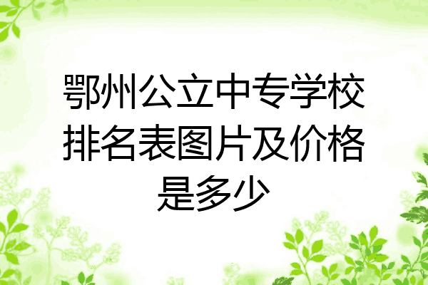 鄂州公立中专学校排名表图片及价格是多少