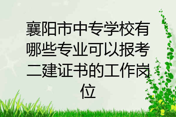 襄阳市中专学校有哪些专业可以报考二建证书的工作岗位