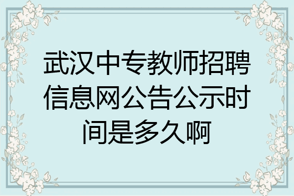 武汉中专教师招聘信息网公告公示时间是多久啊