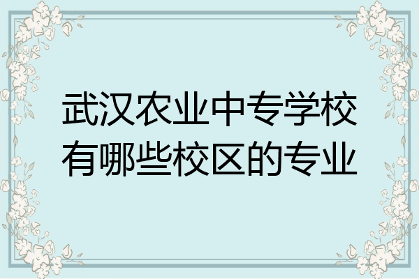 武汉农业中专学校有哪些校区的专业