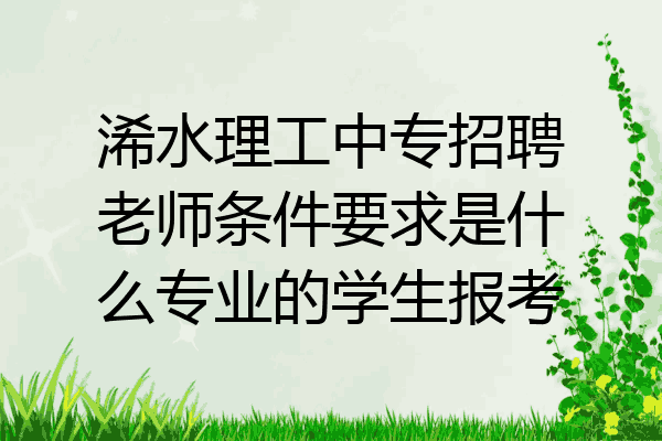浠水理工中专招聘老师条件要求是什么专业的学生报考