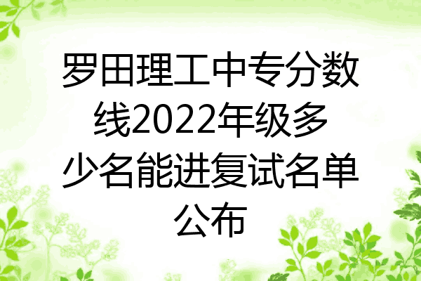 罗田理工中专分数线2022年级多少名能进复试名单公布
