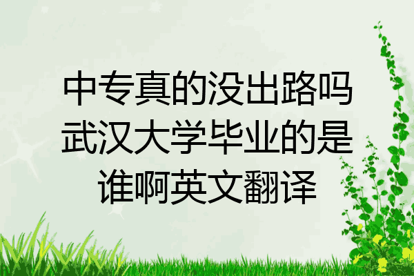 中专真的没出路吗武汉大学毕业的是谁啊英文翻译