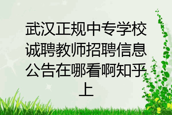 武汉正规中专学校诚聘教师招聘信息公告在哪看啊知乎上