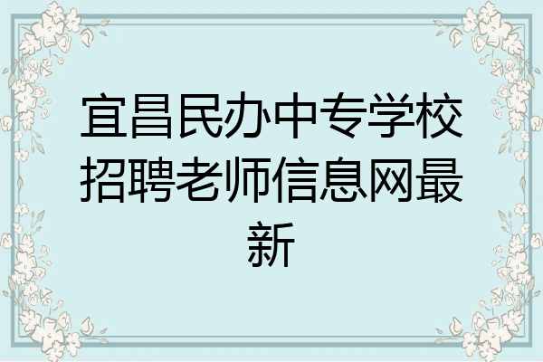 宜昌民办中专学校招聘老师信息网最新