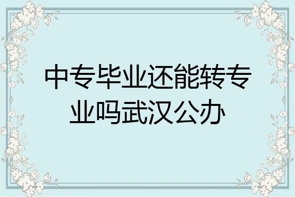 中专毕业还能转专业吗武汉公办