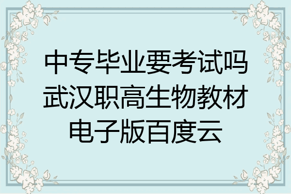 中专毕业要考试吗武汉职高生物教材电子版百度云