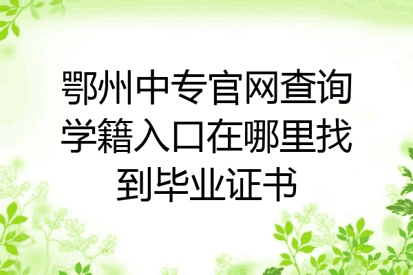 鄂州中专官网查询学籍入口在哪里找到毕业证书