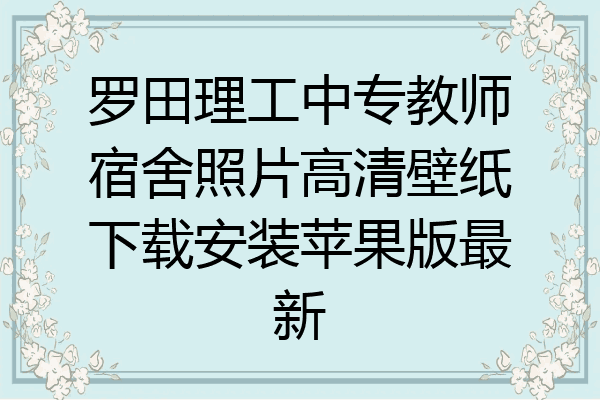 罗田理工中专教师宿舍照片高清壁纸下载安装苹果版最新