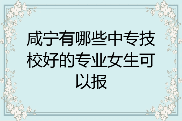 咸宁有哪些中专技校好的专业女生可以报