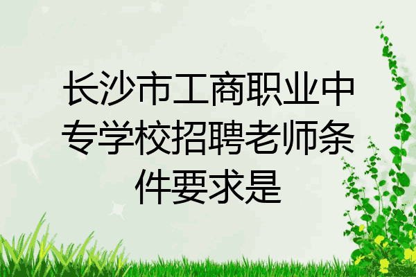 长沙市工商职业中专学校招聘老师条件要求是