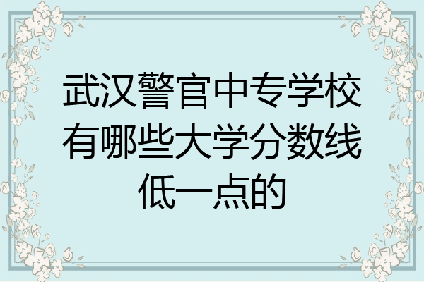 武汉警官中专学校有哪些大学分数线低一点的