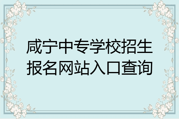 咸宁中专学校招生报名网站入口查询