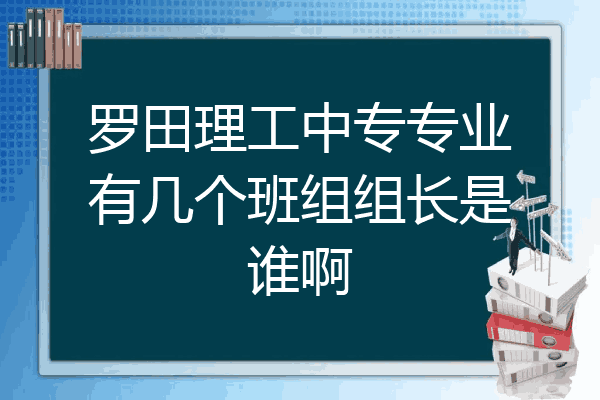 罗田理工中专专业有几个班组组长是谁啊