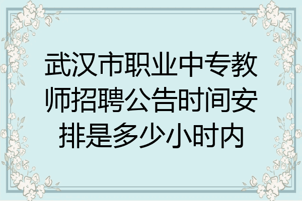 武汉市职业中专教师招聘公告时间安排是多少小时内