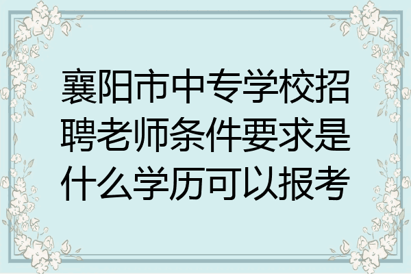 襄阳市中专学校招聘老师条件要求是什么学历可以报考