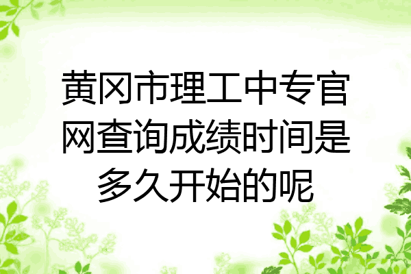 黄冈市理工中专官网查询成绩时间是多久开始的呢