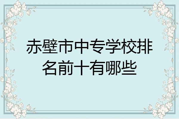赤壁市中专学校排名前十有哪些