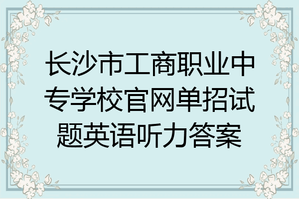 长沙市工商职业中专学校官网单招试题英语听力答案