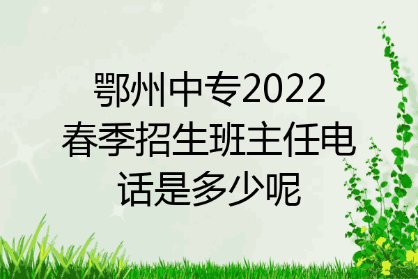 鄂州中专2022春季招生班主任电话是多少呢